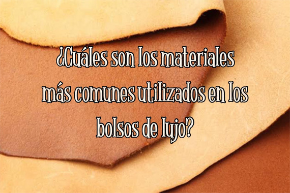 ¿Cuáles son los materiales más comunes utilizados en los bolsos de lujo?